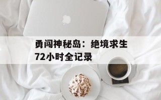 勇闯神秘岛：绝境求生72小时全记录
