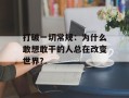 打破一切常规：为什么敢想敢干的人总在改变世界？