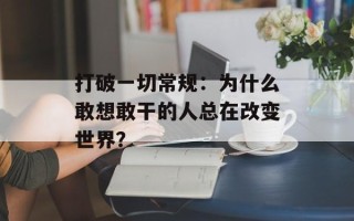 打破一切常规：为什么敢想敢干的人总在改变世界？