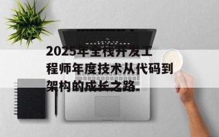 2025年全栈开发工程师年度技术从代码到架构的成长之路