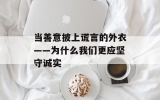 当善意披上谎言的外衣——为什么我们更应坚守诚实