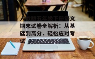人教版五年级下册语文期末试卷全解析：从基础到高分，轻松应对考试