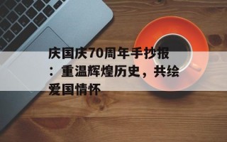 庆国庆70周年手抄报：重温辉煌历史，共绘爱国情怀