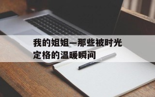 我的姐姐—那些被时光定格的温暖瞬间