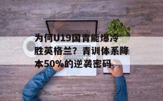 为何U19国青能爆冷胜英格兰？青训体系降本50%的逆袭密码