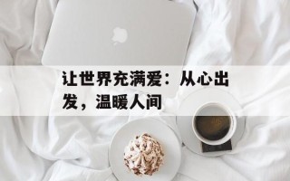 让世界充满爱：从心出发，温暖人间