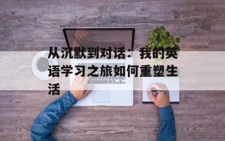 从沉默到对话：我的英语学习之旅如何重塑生活