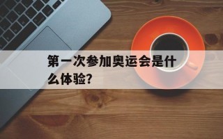第一次参加奥运会是什么体验？