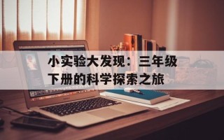 小实验大发现：三年级下册的科学探索之旅