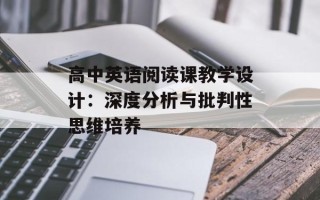 高中英语阅读课教学设计：深度分析与批判性思维培养