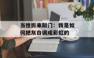 当挫折来敲门：我是如何把灰白调成彩虹的