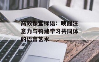 高效课堂标语：唤醒注意力与构建学习共同体的语言艺术