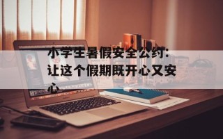 小学生暑假安全公约：让这个假期既开心又安心