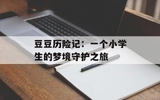 豆豆历险记：一个小学生的梦境守护之旅