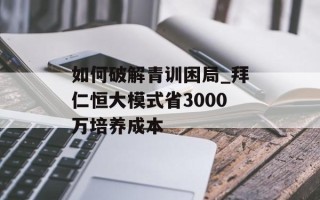 如何破解青训困局_拜仁恒大模式省3000万培养成本