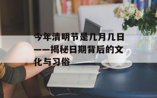 今年清明节是几月几日——揭秘日期背后的文化与习俗