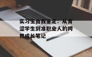 实习生自我鉴定：从青涩学生到准职业人的跨界成长笔记