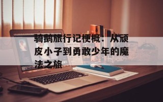 骑鹅旅行记梗概：从顽皮小子到勇敢少年的魔法之旅
