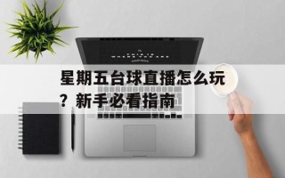 星期五台球直播怎么玩？新手必看指南