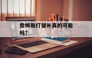 詹姆斯打替补真的可能吗？