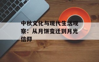 中秋文化与现代生活观察：从月饼变迁到月光信仰
