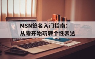 MSN签名入门指南：从零开始玩转个性表达