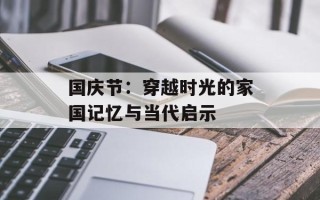 国庆节：穿越时光的家国记忆与当代启示