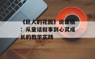 《巨人的花园》说课稿：从童话叙事到心灵成长的教学实践