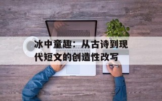 冰中童趣：从古诗到现代短文的创造性改写