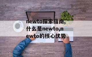newto探索指南,什么是newto,newto的核心优势