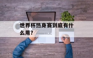 世界杯热身赛到底有什么用？