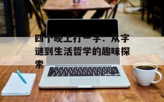 四个晚上打一字：从字谜到生活哲学的趣味探索