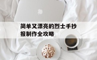 简单又漂亮的烈士手抄报制作全攻略
