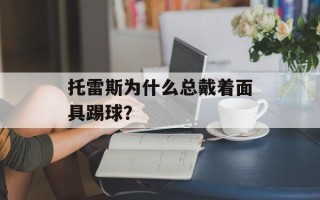 托雷斯为什么总戴着面具踢球？