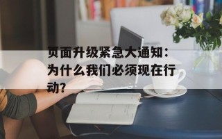 页面升级紧急大通知：为什么我们必须现在行动？