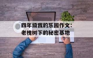 四年级我的乐园作文：老槐树下的秘密基地