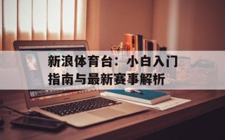 新浪体育台：小白入门指南与最新赛事解析