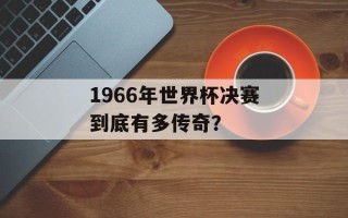 1966年世界杯决赛到底有多传奇？