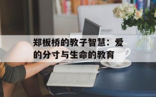 郑板桥的教子智慧：爱的分寸与生命的教育