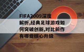 FIFA2009深度解析,经典足球游戏如何突破创新,对比前作有哪些核心升级