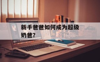 新手爸爸如何成为超级奶爸？