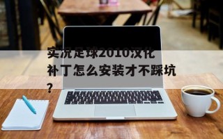 实况足球2010汉化补丁怎么安装才不踩坑？