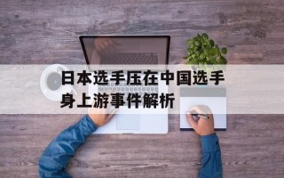 日本选手压在中国选手身上游事件解析