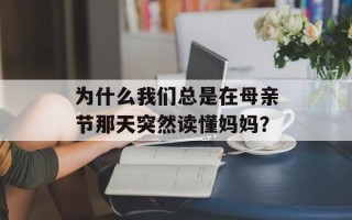 为什么我们总是在母亲节那天突然读懂妈妈？