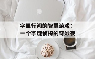 字里行间的智慧游戏：一个字谜侦探的奇妙夜