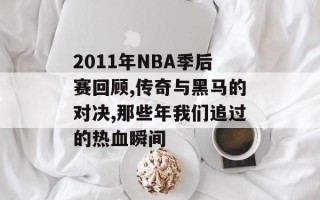 2011年NBA季后赛回顾,传奇与黑马的对决,那些年我们追过的热血瞬间
