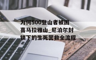 为何500登山者被困喜马拉雅山_尼泊尔封锁下的生死营救全流程