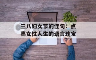 三八妇女节的佳句：点亮女性人生的语言瑰宝