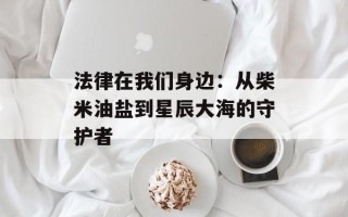 法律在我们身边：从柴米油盐到星辰大海的守护者