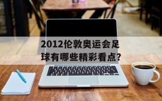 2012伦敦奥运会足球有哪些精彩看点？